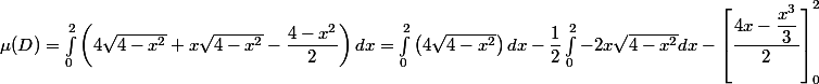 \mu(D)=\int_{0}^{2}\left( 4\sqrt{4-x^2}+x\sqrt{4-x^2}-\dfrac{4-x^2}{2}\right)dx=\int_{0}^{2}\left( 4\sqrt{4-x^2}\right)dx-\dfrac{1}{2}\int_{0}^{2}-2x\sqrt{4-x^2}dx-\left[ \dfrac{4x-\dfrac{x^3}{3}}{2}\right]_{0}^{2}